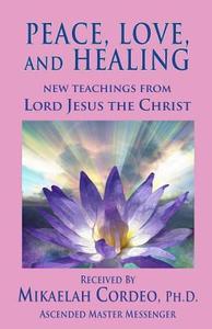Peace, Love and Healing di Mikaelah Cordeo Ph. D. edito da Golden Rose Publishing