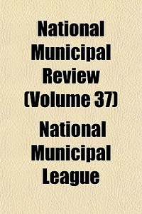 National Municipal Review Volume 37 di National Municipal League edito da General Books