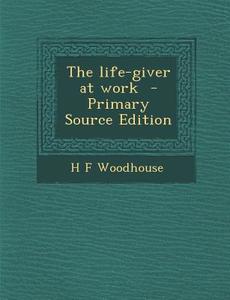 The Life-Giver at Work di H. F. Woodhouse edito da Nabu Press