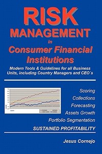 Risk Management in Consumer Financial Institutions: Modern Tools & Guidelines for All Business Units, Including Country Managers and Ceos di Jesus Cornejo edito da Booksurge Publishing