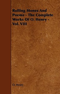 Rolling Stones and Poems - The Complete Works of O. Henry - Vol. VIII di Henry O, Henry O. edito da Baker Press