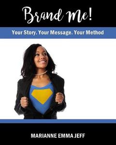Brand Me!: Your Story, Your Message, Your Method di Marianne Emma Jeff edito da Createspace Independent Publishing Platform