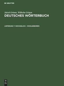 Deutsches Wörterbuch, Lieferung 7, Wochiglich ¿ Wohlgeboren di Jakob Grimm, Wilhelm Grimm edito da De Gruyter