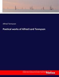 Poetical works of Alfred Lord Tennyson di Alfred Tennyson edito da hansebooks