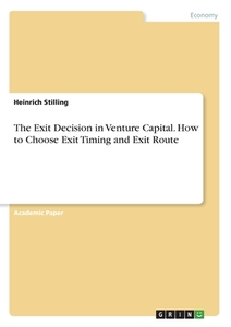 The Exit Decision in Venture Capital. How to Choose Exit Timing and Exit Route di Heinrich Stilling edito da GRIN Verlag