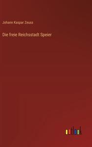 Die freie Reichsstadt Speier di Johann Kaspar Zeuss edito da Outlook Verlag