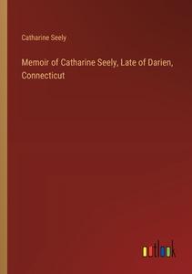Memoir of Catharine Seely, Late of Darien, Connecticut di Catharine Seely edito da Outlook Verlag