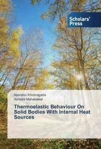 Thermoelastic Behaviour On Solid Bodies With Internal Heat Sources di Namdeo Khobragade, Ashwini Mahakalkar edito da SPS