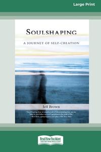 SOULSHAPING: A JOURNEY OF SELF-CREATION di JEFF BROWN edito da LIGHTNING SOURCE UK LTD