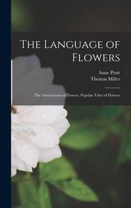 The Language of Flowers: The Associations of Flowers, Popular Tales of Flowers di Anne Pratt, Thomas Miller edito da LIGHTNING SOURCE INC