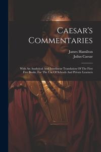 Caesar's Commentaries: With An Analytical And Interlinear Translation Of The First Five Books, For The Use Of Schools And Private Learners di Julius Caesar, James Hamilton edito da LEGARE STREET PR