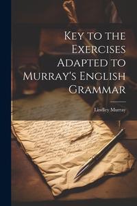 Key to the Exercises Adapted to Murray's English Grammar di Lindley Murray edito da LEGARE STREET PR