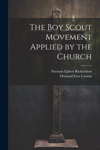 The Boy Scout Movement Applied by the Church di Norman Egbert Richardson, Ormond Eros Loomis edito da Creative Media Partners, LLC