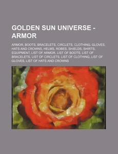 Golden Sun Universe - Armor: Armor, Boots, Bracelets, Circlets, Clothing, Gloves, Hats and Crowns, Helms, Robes, Shields, Shirts, Equipment, List o di Source Wikia edito da Books LLC, Wiki Series