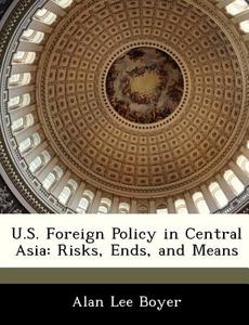 U.s. Foreign Policy In Central Asia di Alan Lee Boyer edito da Bibliogov