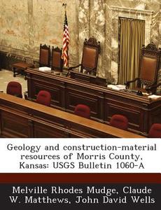 Geology And Construction-material Resources Of Morris County, Kansas di Melville Rhodes Mudge, Claude W Matthews, John David Wells edito da Bibliogov
