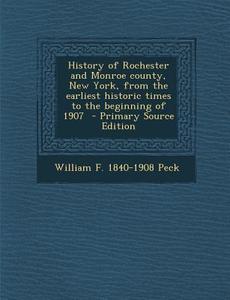 History of Rochester and Monroe County, New York, from the Earliest Historic Times to the Beginning of 1907 di William F. 1840-1908 Peck edito da Nabu Press