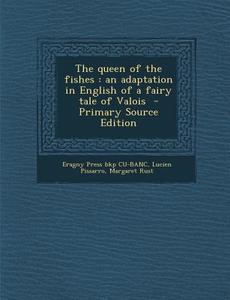 The Queen of the Fishes: An Adaptation in English of a Fairy Tale of Valois - Primary Source Edition di Eragny Press Bkp Cu-Banc, Lucien Pissarro, Margaret Rust edito da Nabu Press
