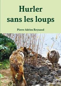 Hurler Sans Les Loups di Pierre Adrien Reynaud edito da Lulu.com