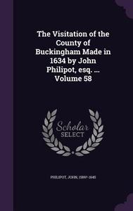 The Visitation Of The County Of Buckingham Made In 1634 By John Philipot, Esq. ... Volume 58 di Philipot John 1589?-1645 edito da Palala Press