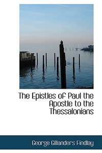 The Epistles Of Paul The Apostle To The Thessalonians di George Gillanders Findlay edito da Bibliolife