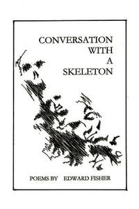 Conversation with a Skeleton: Poems by Edward Fisher di Edward Fisher edito da AUTHORHOUSE