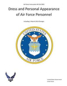 Air Force Instruction AFI 36-2903 Dress and Personal Appearance of Air Force Personnel Including 1 March 2013 Changes di United States Government Us Air Force edito da Createspace