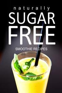 Naturally Sugar-Free - Smoothie Recipes di Naturally Sugar Series edito da Createspace