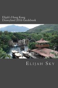 Elijah's Hong Kong Disneyland 2016 Guidebook di Elijah Sky edito da Createspace