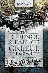 The Defence And Fall Of Greece, 1940-41 di John Carr edito da Pen & Sword Books Ltd