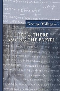 Here and There Among the Papyri di George Milligan edito da Wipf & Stock Publishers
