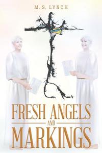 Fresh Angels and Markings di M. S. Lynch edito da Covenant Books