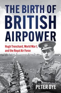 The Birth of British Airpower di Peter John Dye edito da US Naval Institute Press