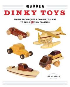 Wooden Dinky Toys: Simple Techniques & Complete Plans to Build 20 Tiny Classics di Les Neufeld edito da Spring House Press