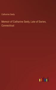Memoir of Catharine Seely, Late of Darien, Connecticut di Catharine Seely edito da Outlook Verlag
