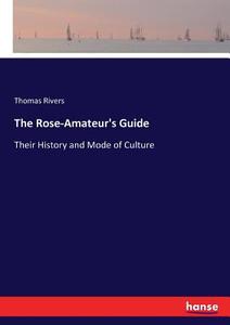 The Rose-Amateur's Guide di Thomas Rivers edito da hansebooks