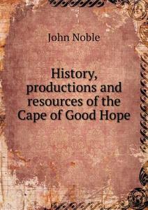 History, Productions And Resources Of The Cape Of Good Hope di John Noble edito da Book On Demand Ltd.