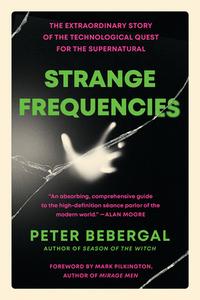 Strange Frequencies: The Extraordinary Story of the Technological Quest for the Supernatural di Peter Bebergal edito da TARCHER PERIGEE