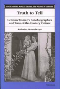 Truth to Tell: German Women's Autobiographies and Turn-Of-The-Century Culture di Katharina Gerstenberger edito da UNIV OF MICHIGAN PR