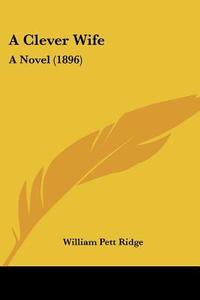 A Clever Wife: A Novel (1896) di William Pett Ridge edito da Kessinger Publishing