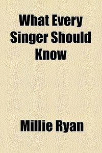What Every Singer Should Know di Millie Ryan edito da General Books