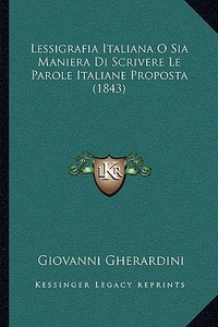 Lessigrafia Italiana O Sia Maniera Di Scrivere Le Parole Italiane Proposta (1843) di Giovanni Gherardini edito da Kessinger Publishing