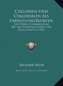 Cykloiden Und Cykloidalen ALS Umhullungskurven: Und Deren Zusammenhang Mit Den Fusspunktkurven Der Kegelschnitte (1902) di Richard Blum edito da Kessinger Publishing