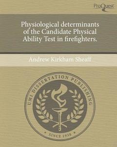 Physiological Determinants of the Candidate Physical Ability Test in Firefighters. di Andrew Kirkham Sheaff edito da Proquest, Umi Dissertation Publishing