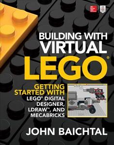 Building with Virtual LEGO: Getting Started with LEGO Digital Designer, LDraw, and Mecabricks di John Baichtal edito da McGraw-Hill Education