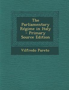 The Parliamentary Regime in Italy di Vilfredo Pareto edito da Nabu Press