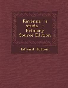 Ravenna: A Study - Primary Source Edition di Edward Hutton edito da Nabu Press