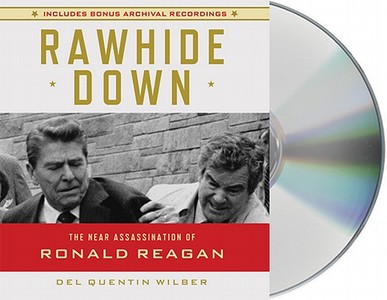 Rawhide Down: The Near Assassination of Ronald Reagan di Del Quentin Wilber edito da MacMillan Audio