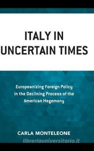 Italy in Uncertain Times: Europeanizing Foreign Policy in the Declining Process of the American Hegemony di Carla Monteleone edito da LEXINGTON BOOKS