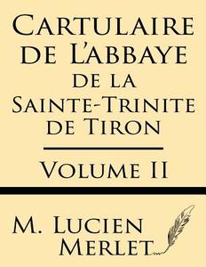 Cartulaire de L'Abbaye de La Sainte-Trinite de Tiron (Volume II) di M. Lucien Merlet edito da Windham Press